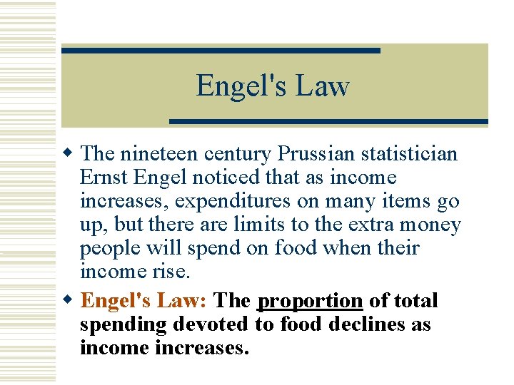 Engel's Law The nineteen century Prussian statistician Ernst Engel noticed that as income increases,