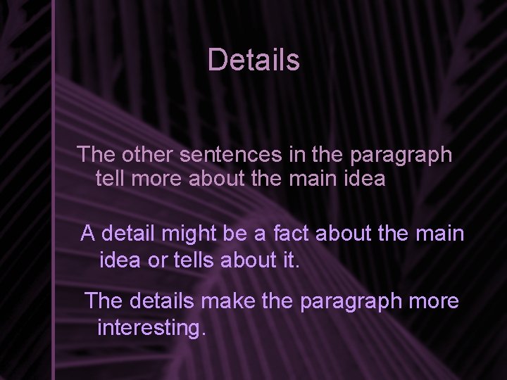 Details The other sentences in the paragraph tell more about the main idea A