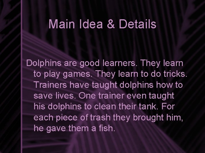 Main Idea & Details Dolphins are good learners. They learn to play games. They