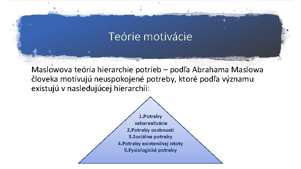 Teórie motivácie Maslowova teória hierarchie potrieb – podľa Abrahama Maslowa človeka motivujú neuspokojené potreby,