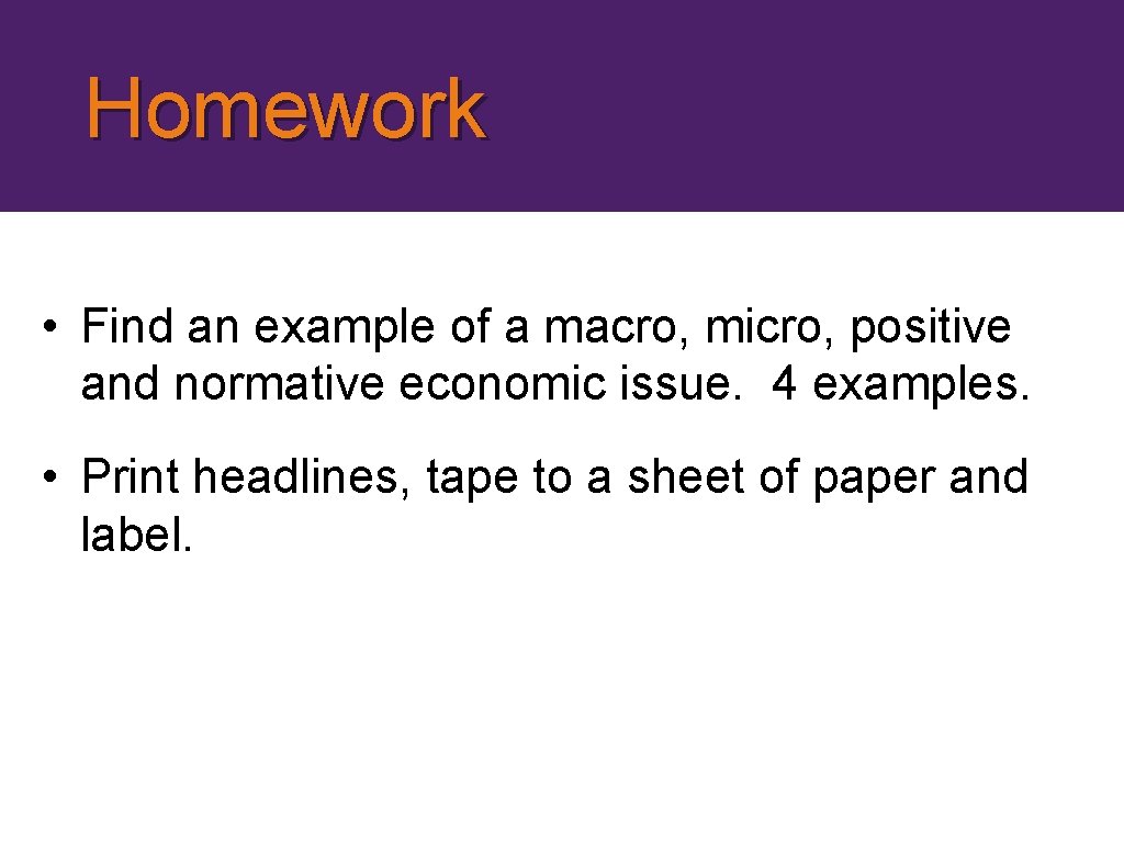 Homework • Find an example of a macro, micro, positive and normative economic issue.