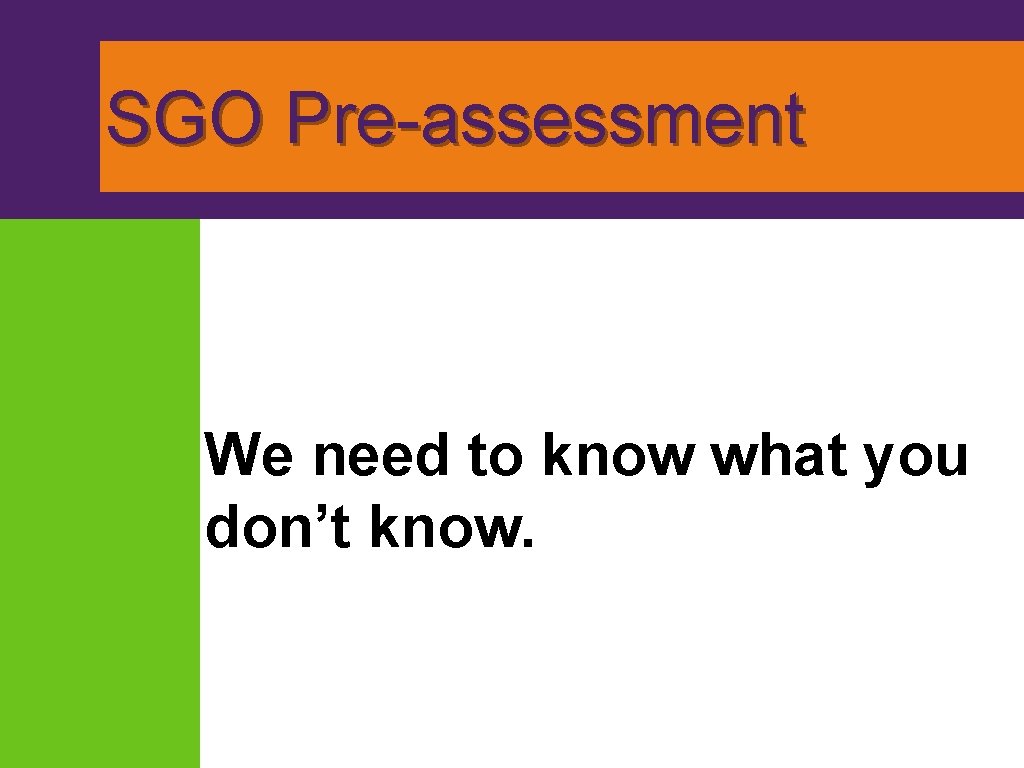 SGO Pre-assessment We need to know what you don’t know. 