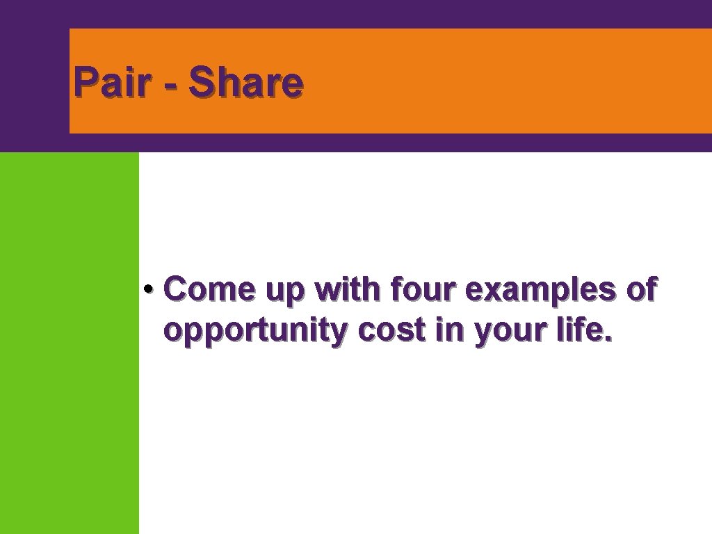 Pair - Share • Come up with four examples of opportunity cost in your