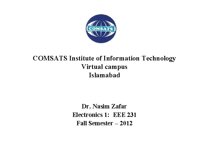 COMSATS Institute of Information Technology Virtual campus Islamabad Dr. Nasim Zafar Electronics 1: EEE