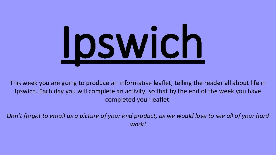 Ipswich This week you are going to produce an informative leaflet, telling the reader