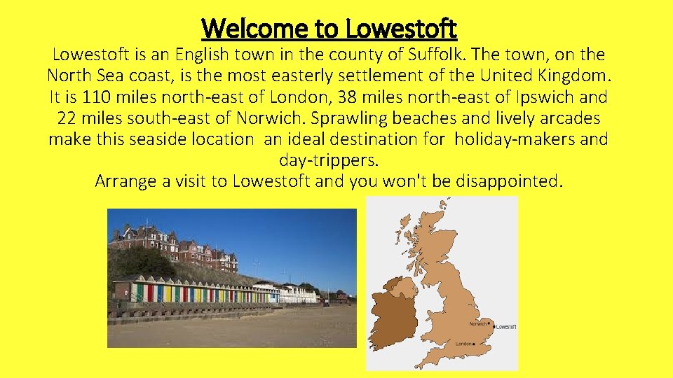 Welcome to Lowestoft is an English town in the county of Suffolk. The town,