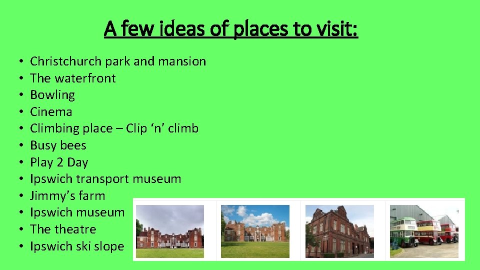 A few ideas of places to visit: • • • Christchurch park and mansion