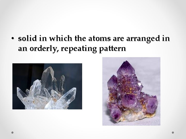  • solid in which the atoms are arranged in an orderly, repeating pattern