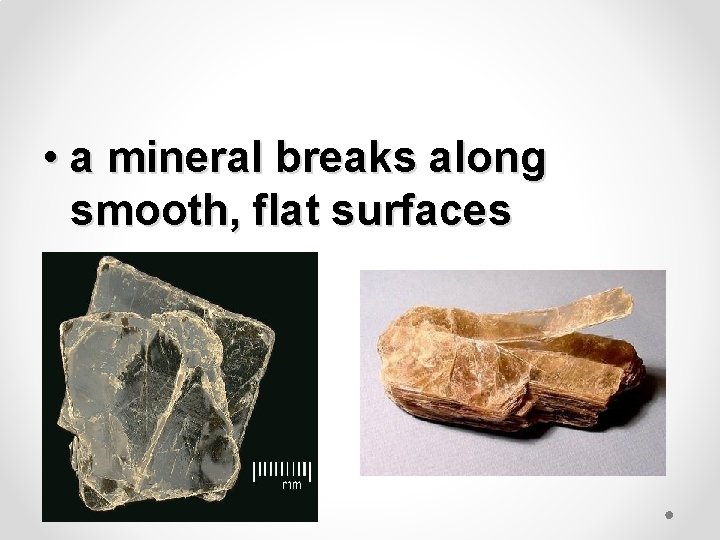  • a mineral breaks along smooth, flat surfaces 