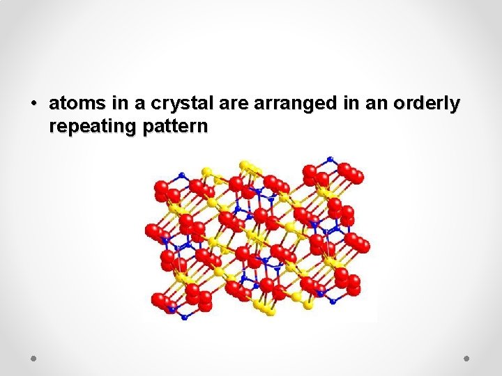  • atoms in a crystal are arranged in an orderly repeating pattern 