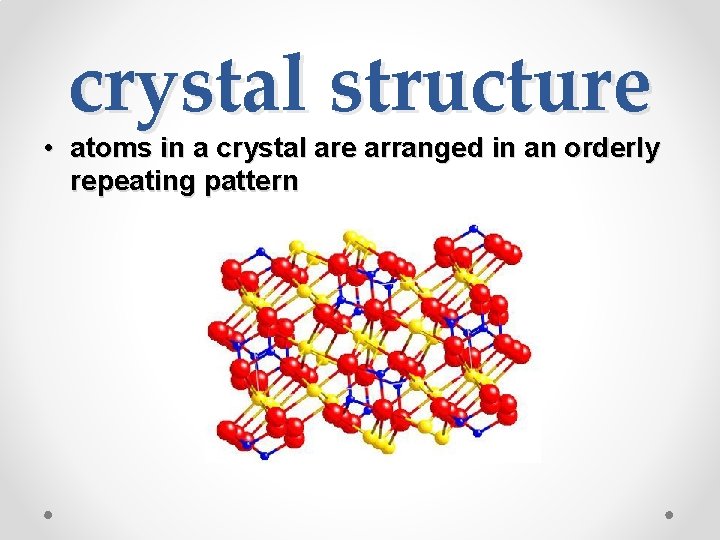 crystal structure • atoms in a crystal are arranged in an orderly repeating pattern
