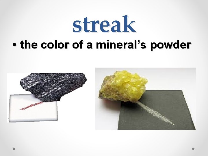 streak • the color of a mineral’s powder 