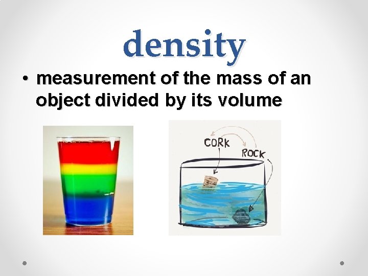 density • measurement of the mass of an object divided by its volume 