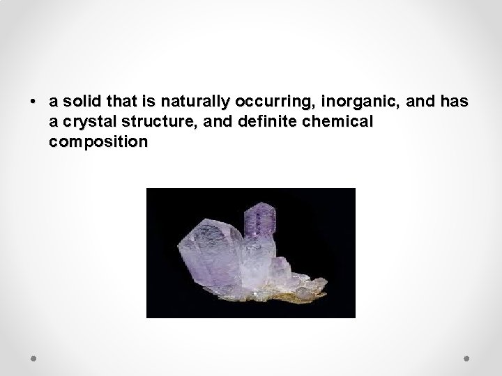  • a solid that is naturally occurring, inorganic, and has a crystal structure,