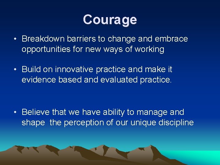 Courage • Breakdown barriers to change and embrace opportunities for new ways of working