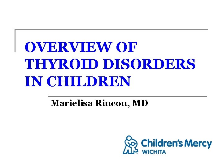 OVERVIEW OF THYROID DISORDERS IN CHILDREN Marielisa Rincon, MD 