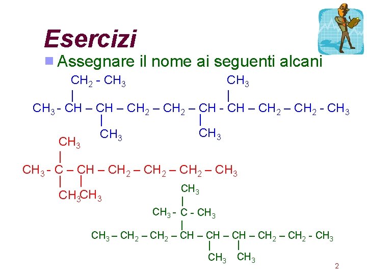 Esercizi Assegnare il nome ai seguenti alcani CH 2 - CH 3 | |