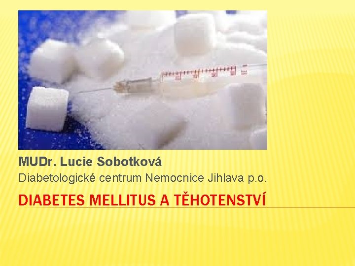 MUDr. Lucie Sobotková Diabetologické centrum Nemocnice Jihlava p. o. DIABETES MELLITUS A TĚHOTENSTVÍ 