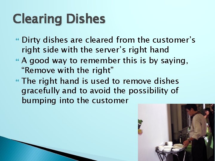 Clearing Dishes Dirty dishes are cleared from the customer’s right side with the server’s