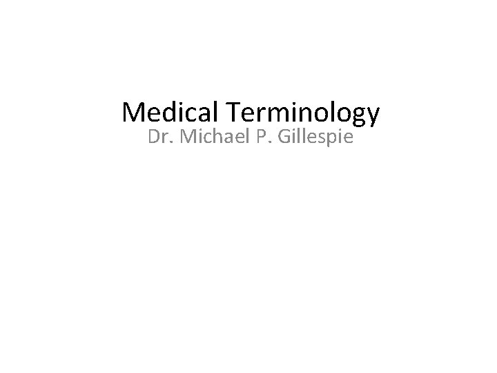 Medical Terminology Dr. Michael P. Gillespie 