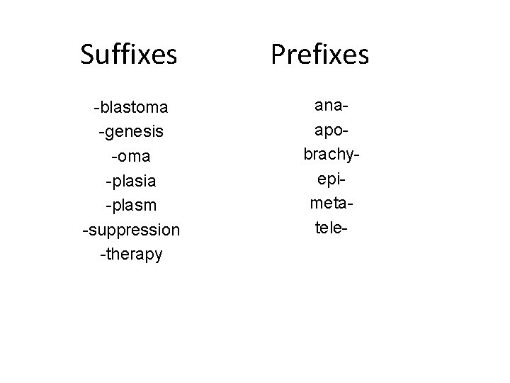 Suffixes -blastoma -genesis -oma -plasia -plasm -suppression -therapy Prefixes anaapobrachyepimetatele- 