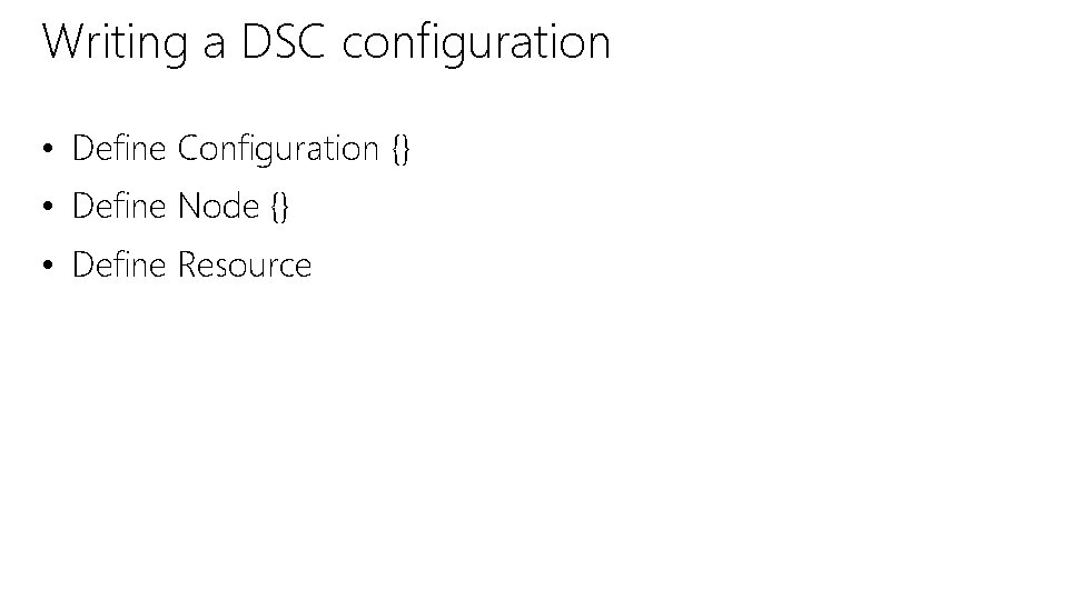 Writing a DSC configuration • Define Configuration {} • Define Node {} • Define