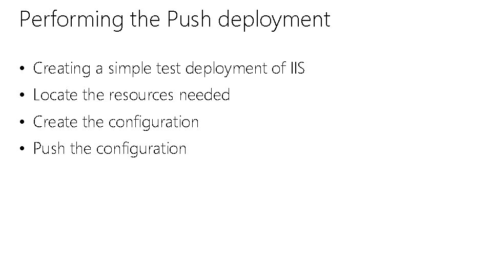 Performing the Push deployment • Creating a simple test deployment of IIS • Locate