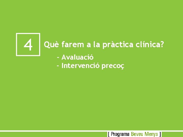 4 Què farem a la pràctica clínica? - Avaluació - Intervenció precoç 