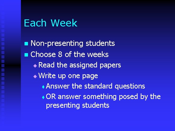 Each Week Non-presenting students n Choose 8 of the weeks n Read the assigned