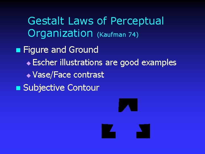 Gestalt Laws of Perceptual Organization (Kaufman 74) n Figure and Ground Escher illustrations are