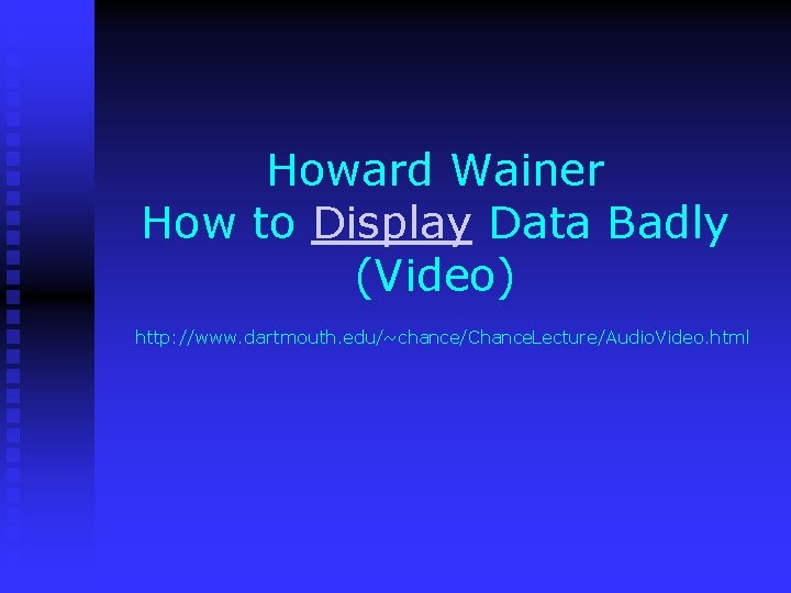 Howard Wainer How to Display Data Badly (Video) http: //www. dartmouth. edu/~chance/Chance. Lecture/Audio. Video.