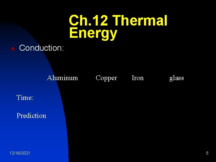 Ch. 12 Thermal Energy n Conduction: Aluminum Copper Iron glass Time: Prediction 12/16/2021 5