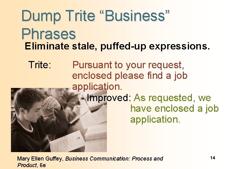 Dump Trite “Business” Phrases Eliminate stale, puffed-up expressions. Trite: Pursuant to your request, enclosed