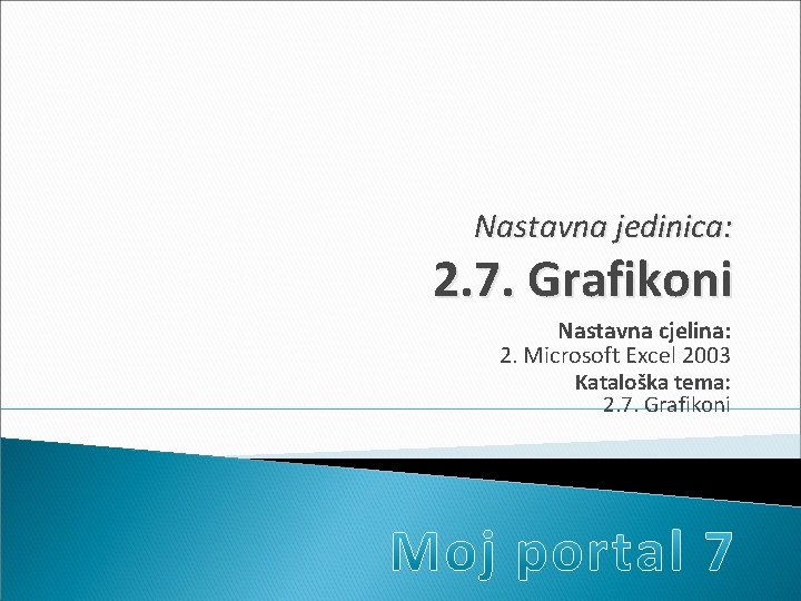 Nastavna jedinica: 2. 7. Grafikoni Nastavna cjelina: 2. Microsoft Excel 2003 Kataloška tema: 2.