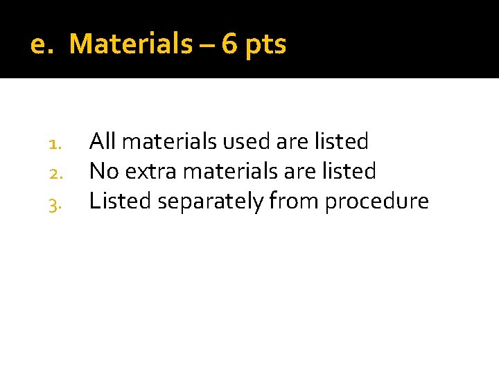 e. Materials – 6 pts 1. 2. 3. All materials used are listed No