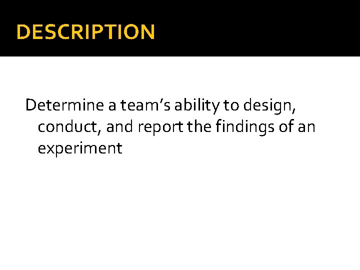 DESCRIPTION Determine a team’s ability to design, conduct, and report the findings of an