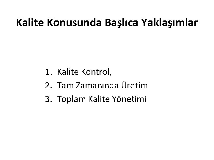 Kalite Konusunda Başlıca Yaklaşımlar 1. Kalite Kontrol, 2. Tam Zamanında Üretim 3. Toplam Kalite