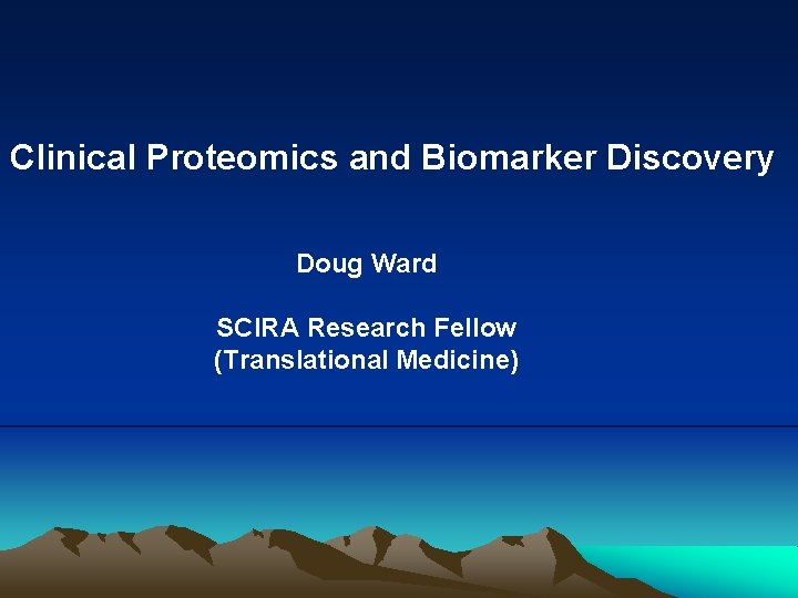 Clinical Proteomics and Biomarker Discovery Doug Ward SCIRA Research Fellow (Translational Medicine) 