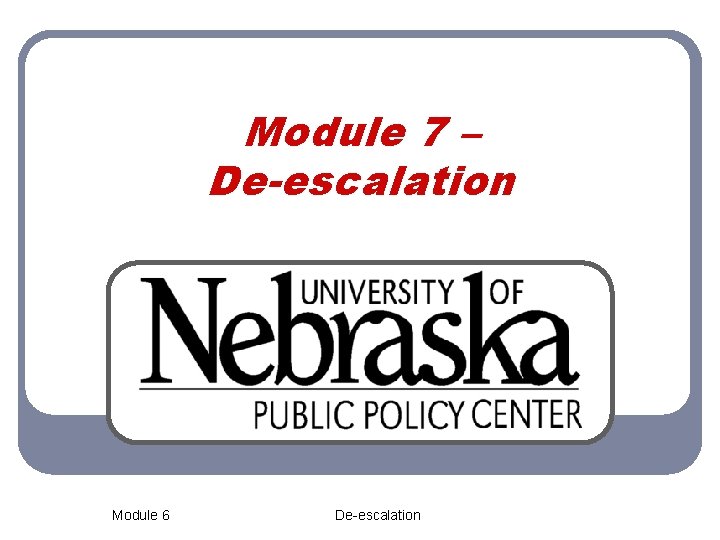 Module 7 – De-escalation Module 6 De-escalation 