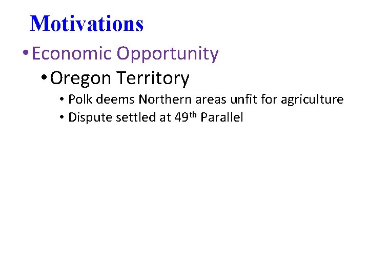 Motivations • Economic Opportunity • Oregon Territory • Polk deems Northern areas unfit for