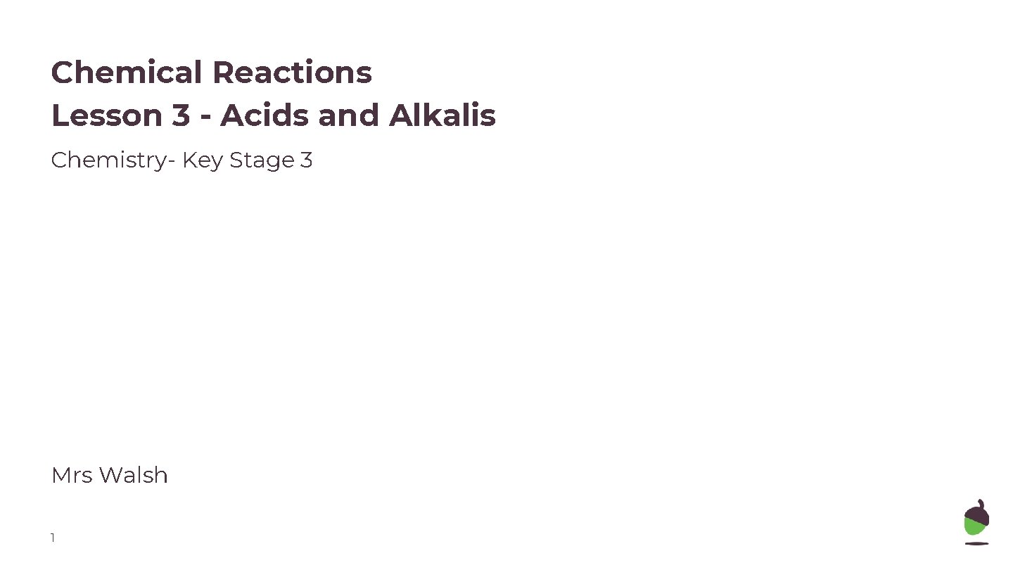 Chemical Reactions Lesson 3 - Acids and Alkalis Chemistry- Key Stage 3 Mrs Walsh