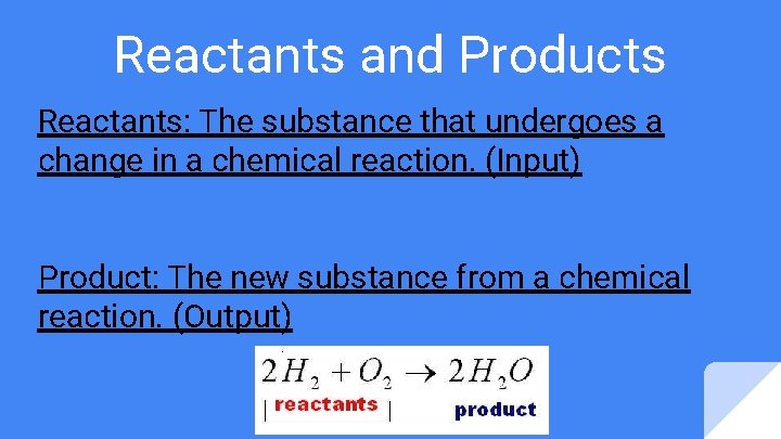 Reactants and Products Reactants: The substance that undergoes a change in a chemical reaction. Reactants and Products Reactants: The substance that undergoes a change in a chemical reaction.