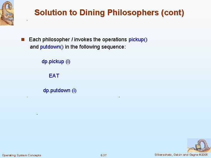 Solution to Dining Philosophers (cont) n Each philosopher I invokes the operations pickup() and