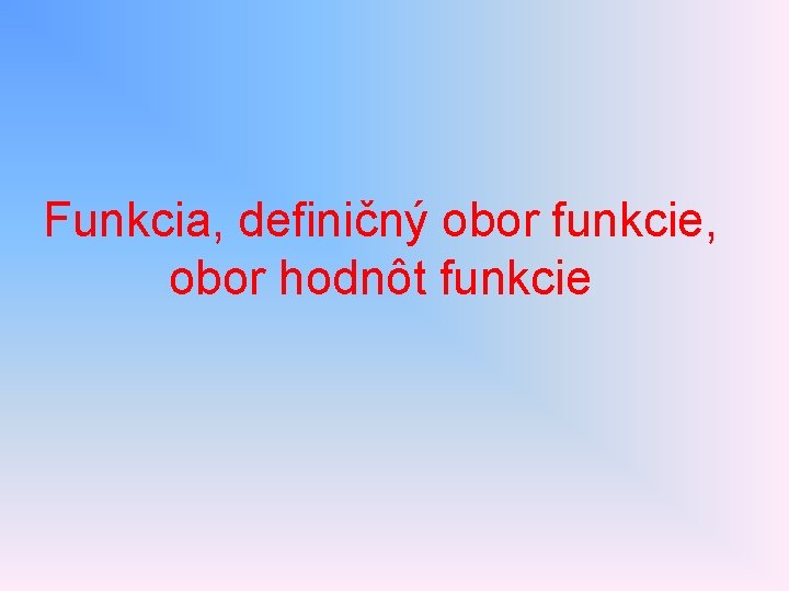 Funkcia, definičný obor funkcie, obor hodnôt funkcie 