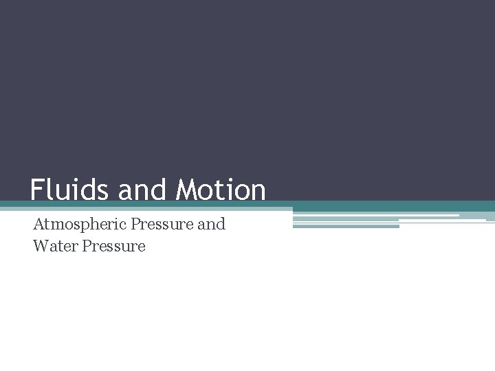Fluids and Motion Atmospheric Pressure and Water Pressure 