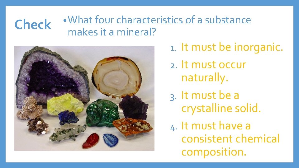 Check • What four characteristics of a substance makes it a mineral? It must