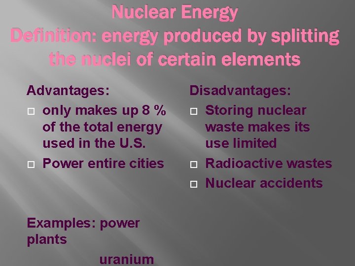 Nuclear Energy Definition: energy produced by splitting the nuclei of certain elements Advantages: only