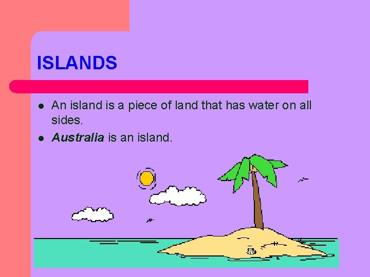 ISLANDS l l An island is a piece of land that has water on