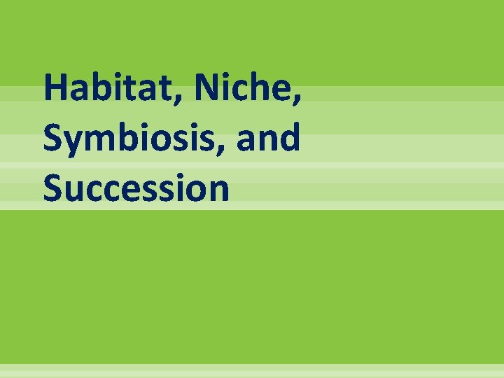Habitat, Niche, Symbiosis, and Succession 