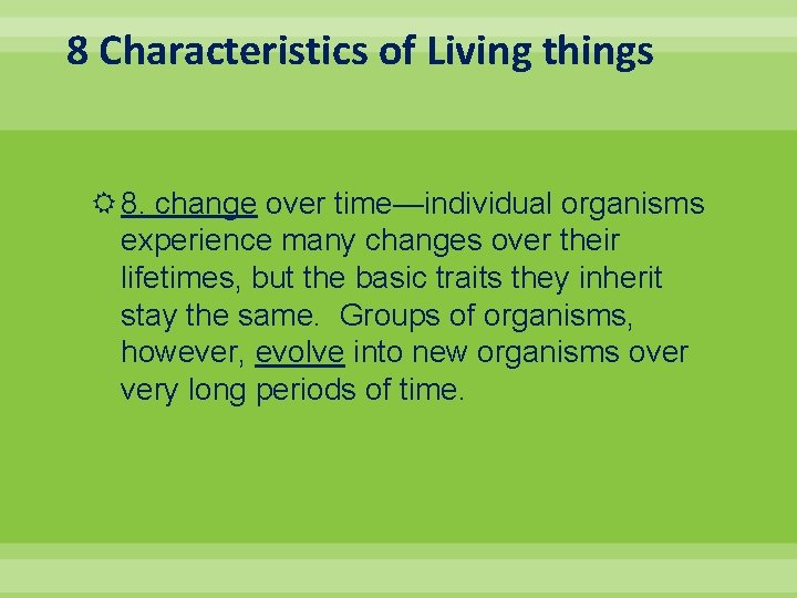 8 Characteristics of Living things 8. change over time—individual organisms experience many changes over